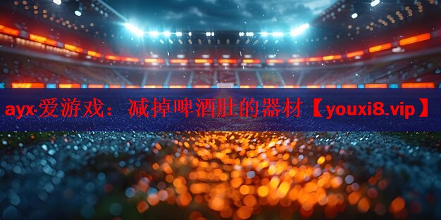 ayx·爱游戏：减掉啤酒肚的器材